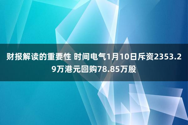 财报解读的重要性 时间电气1月10日斥资2353.29万港元回购78.85万股