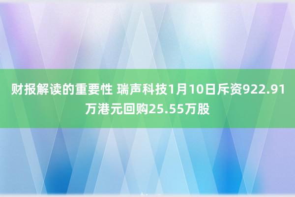 财报解读的重要性 瑞声科技1月10日斥资922.91万港元回购25.55万股