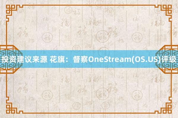 投资建议来源 花旗：督察OneStream(OS.US)评级