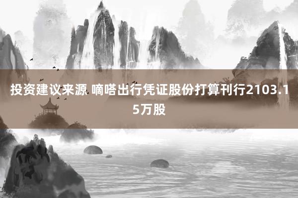 投资建议来源 嘀嗒出行凭证股份打算刊行2103.15万股