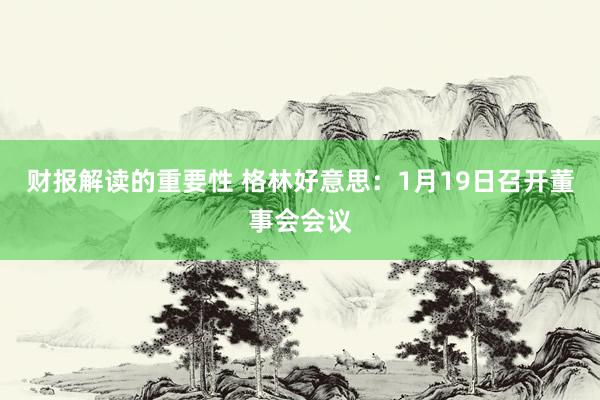 财报解读的重要性 格林好意思：1月19日召开董事会会议