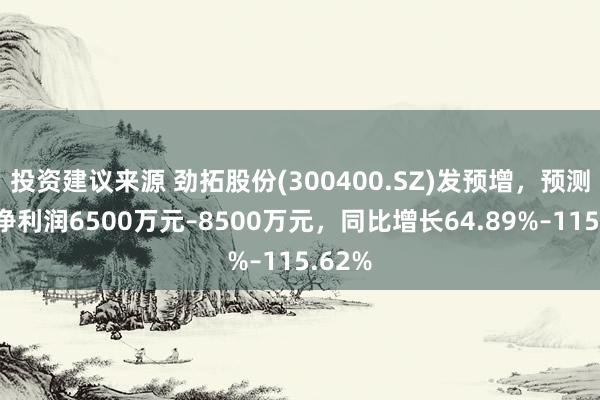 投资建议来源 劲拓股份(300400.SZ)发预增，预测年度净利润6500万元–8500万元，同比增长64.89%–115.62%