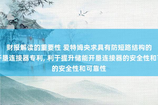 财报解读的重要性 爱特姆央求具有防短路结构的储能开垦连接器专利, 利于提升储能开垦连接器的安全性和可靠性