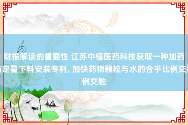 财报解读的重要性 江苏中植医药科技获取一种加药箱定量下料安装专利, 加快药物颗粒与水的合乎比例交融