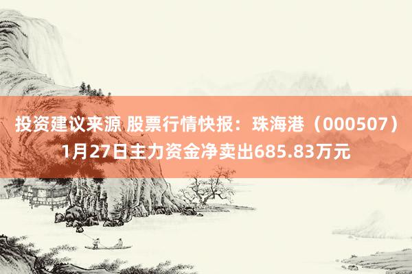 投资建议来源 股票行情快报：珠海港（000507）1月27日主力资金净卖出685.83万元