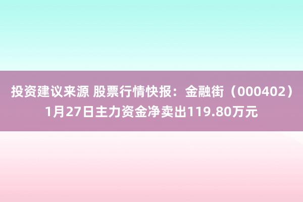 投资建议来源 股票行情快报：金融街（000402）1月27日主力资金净卖出119.80万元