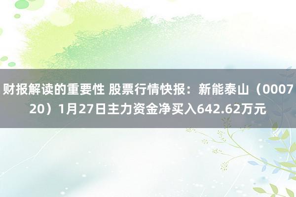 财报解读的重要性 股票行情快报：新能泰山（000720）1月27日主力资金净买入642.62万元