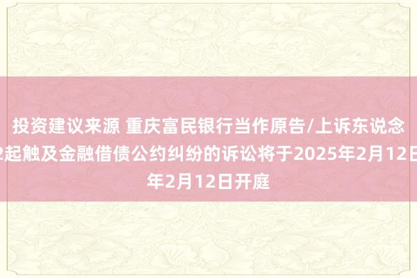 投资建议来源 重庆富民银行当作原告/上诉东说念主的2起触及金融借债公约纠纷的诉讼将于2025年2月12日开庭