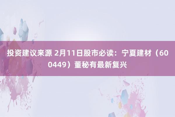 投资建议来源 2月11日股市必读：宁夏建材（600449）董秘有最新复兴