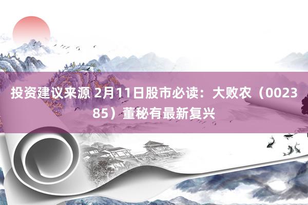 投资建议来源 2月11日股市必读：大败农（002385）董秘有最新复兴