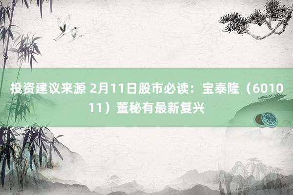 投资建议来源 2月11日股市必读：宝泰隆（601011）董秘有最新复兴