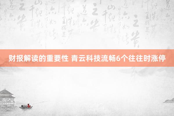 财报解读的重要性 青云科技流畅6个往往时涨停