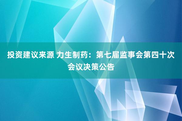 投资建议来源 力生制药：第七届监事会第四十次会议决策公告