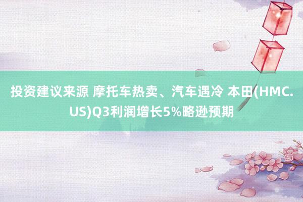 投资建议来源 摩托车热卖、汽车遇冷 本田(HMC.US)Q3利润增长5%略逊预期