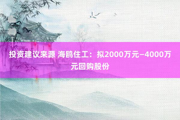 投资建议来源 海鸥住工：拟2000万元—4000万元回购股份