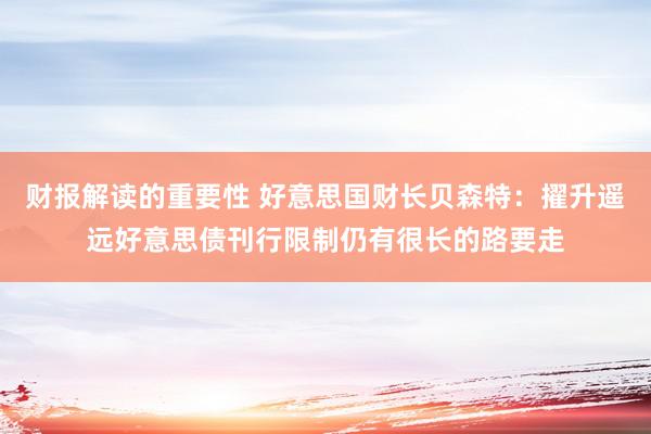 财报解读的重要性 好意思国财长贝森特：擢升遥远好意思债刊行限制仍有很长的路要走