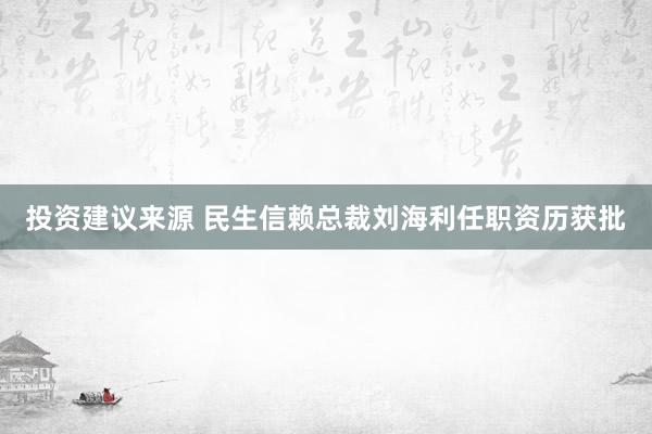 投资建议来源 民生信赖总裁刘海利任职资历获批