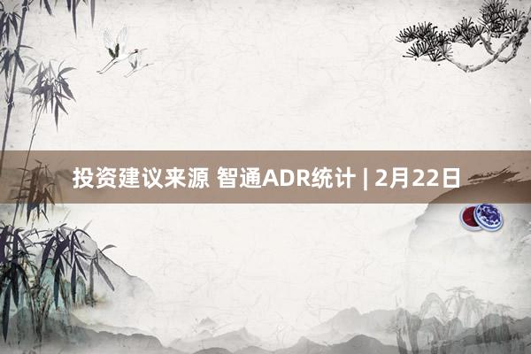 投资建议来源 智通ADR统计 | 2月22日