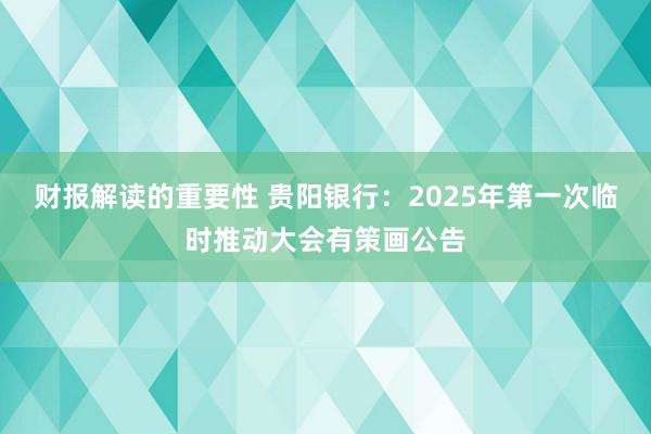 财报解读的重要性 贵阳银行：2025年第一次临时推动大会有策画公告