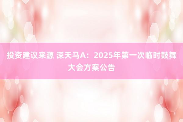 投资建议来源 深天马A：2025年第一次临时鼓舞大会方案公告