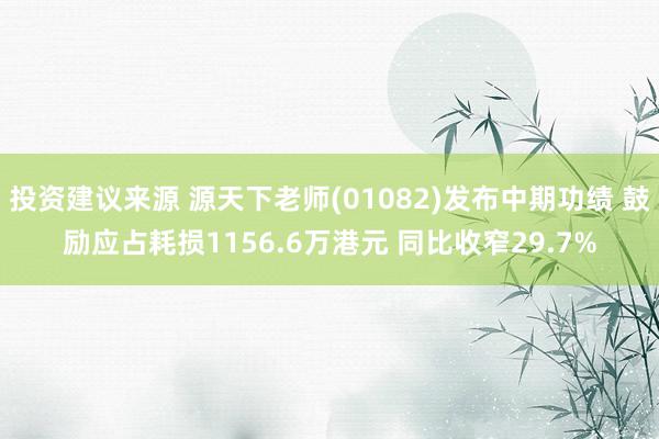 投资建议来源 源天下老师(01082)发布中期功绩 鼓励应占耗损1156.6万港元 同比收窄29.7%