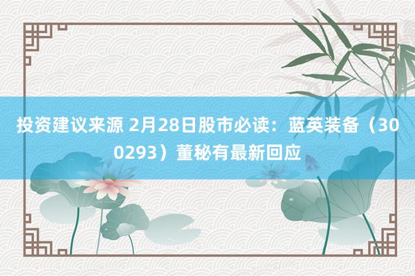 投资建议来源 2月28日股市必读：蓝英装备（300293）董秘有最新回应