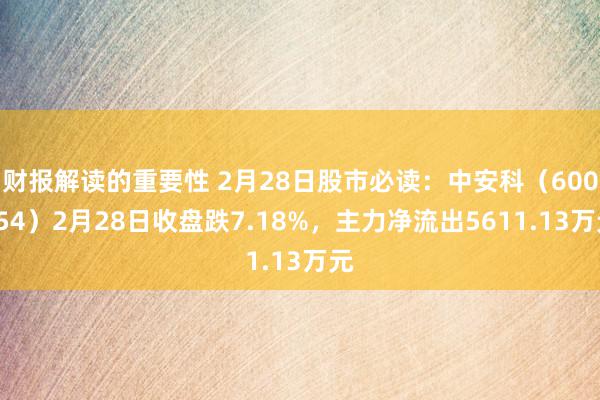 财报解读的重要性 2月28日股市必读：中安科（600654）2月28日收盘跌7.18%，主力净流出5611.13万元