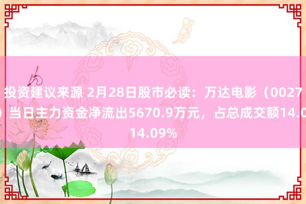 投资建议来源 2月28日股市必读：万达电影（002739）当日主力资金净流出5670.9万元，占总成交额14.09%