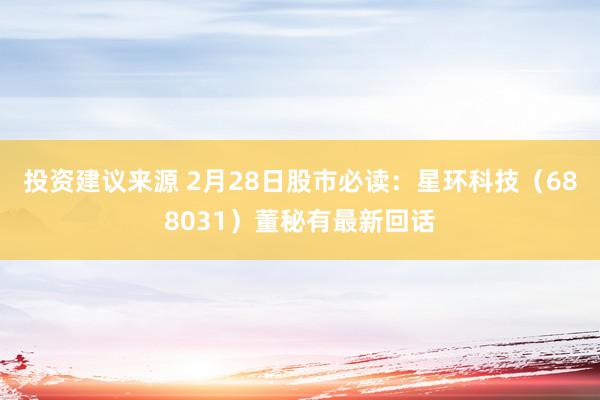 投资建议来源 2月28日股市必读：星环科技（688031）董秘有最新回话