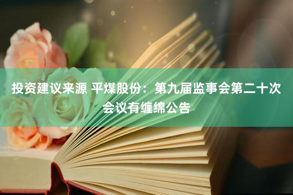 投资建议来源 平煤股份：第九届监事会第二十次会议有缠绵公告