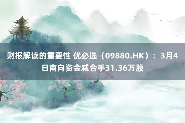 财报解读的重要性 优必选（09880.HK）：3月4日南向资金减合手31.36万股