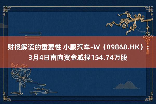 财报解读的重要性 小鹏汽车-W（09868.HK）：3月4日南向资金减捏154.74万股