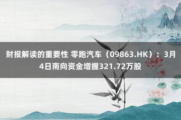 财报解读的重要性 零跑汽车（09863.HK）：3月4日南向资金增握321.72万股