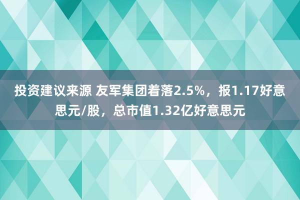 投资建议来源 友军集团着落2.5%，报1.17好意思元/股，总市值1.32亿好意思元