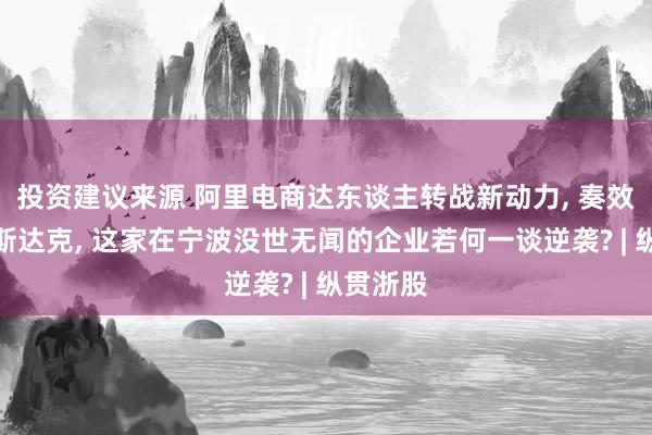 投资建议来源 阿里电商达东谈主转战新动力, 奏效登陆纳斯达克, 这家在宁波没世无闻的企业若何一谈逆袭? | 纵贯浙股