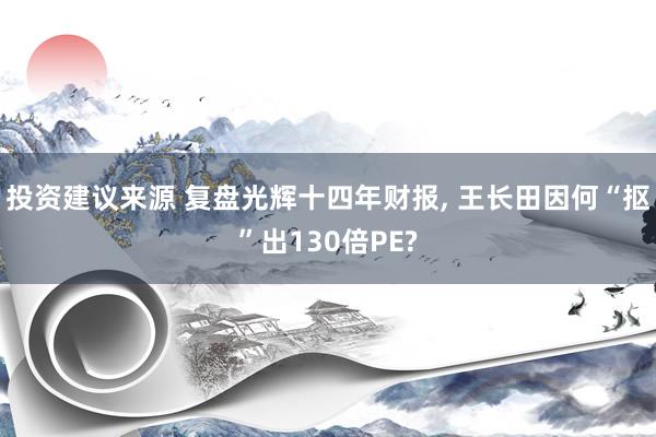 投资建议来源 复盘光辉十四年财报, 王长田因何“抠”出130倍PE?