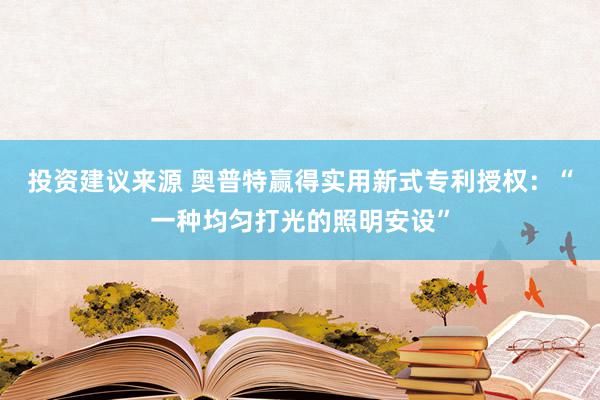 投资建议来源 奥普特赢得实用新式专利授权：“一种均匀打光的照明安设”