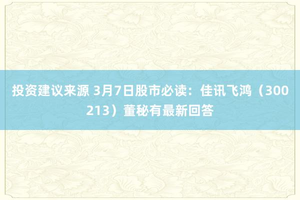 投资建议来源 3月7日股市必读：佳讯飞鸿（300213）董秘有最新回答