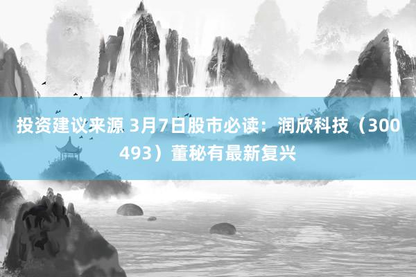 投资建议来源 3月7日股市必读：润欣科技（300493）董秘有最新复兴