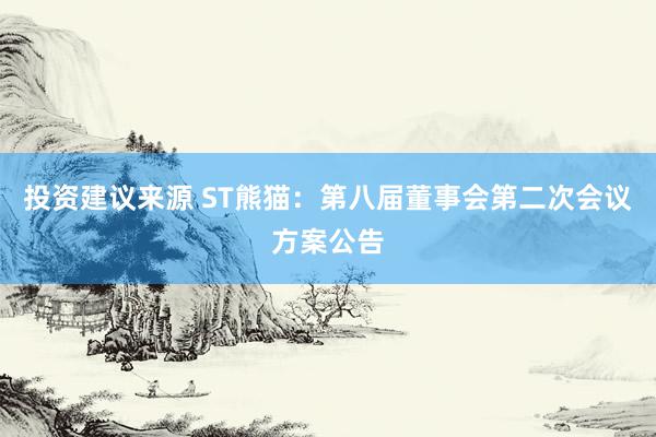 投资建议来源 ST熊猫：第八届董事会第二次会议方案公告