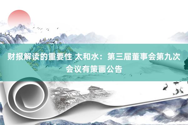 财报解读的重要性 太和水：第三届董事会第九次会议有策画公告