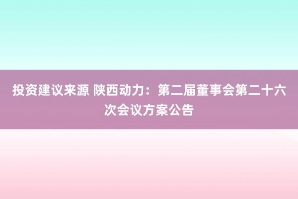 投资建议来源 陕西动力：第二届董事会第二十六次会议方案公告