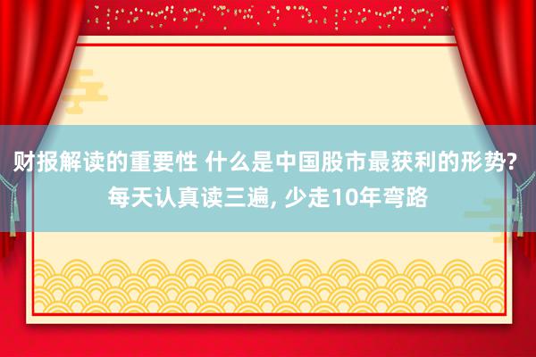 财报解读的重要性 什么是中国股市最获利的形势? 每天认真读三遍, 少走10年弯路