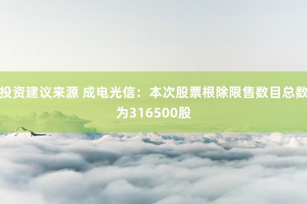 投资建议来源 成电光信：本次股票根除限售数目总数为316500股