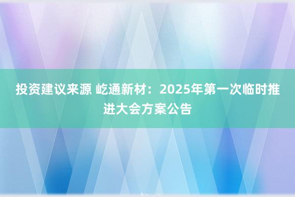 投资建议来源 屹通新材：2025年第一次临时推进大会方案公告