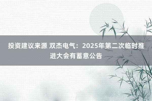 投资建议来源 双杰电气：2025年第二次临时推进大会有蓄意公告