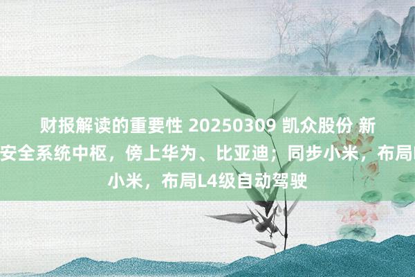 财报解读的重要性 20250309 凯众股份 新贵崛起，智驾安全系统中枢，傍上华为、比亚迪；同步小米，布局L4级自动驾驶