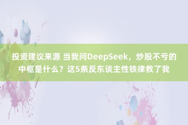 投资建议来源 当我问DeepSeek，炒股不亏的中枢是什么？这5条反东谈主性铁律救了我