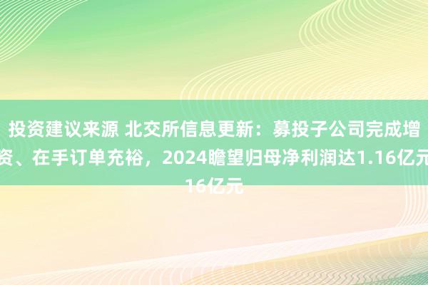 投资建议来源 北交所信息更新：募投子公司完成增资、在手订单充裕，2024瞻望归母净利润达1.16亿元