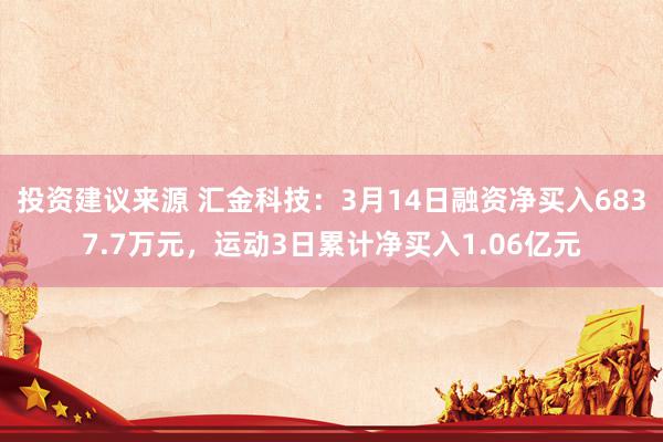 投资建议来源 汇金科技：3月14日融资净买入6837.7万元，运动3日累计净买入1.06亿元